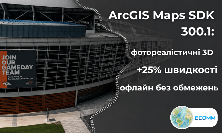 ArcGIS Maps SDK 300.1: фотореалістичні 3D-сцени, швидші тайли на 25% і повноцінне офлайн-редагування