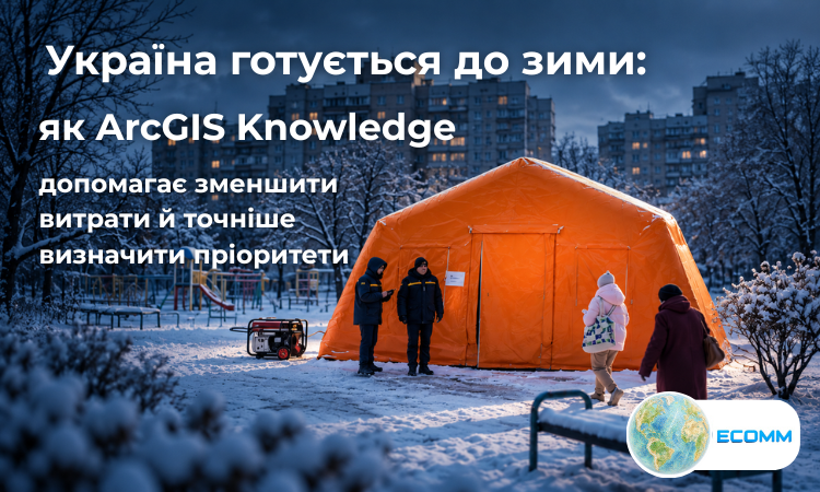 Україна готується до зими: як ArcGIS Knowledge допомагає зменшити витрати й точніше визначити пріоритети